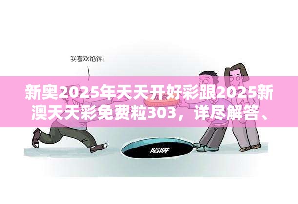新奥2025年天天开好彩跟2025新澳天天彩免费粒303，详尽解答、专家解读解释与落实?小心虚假的陷阱